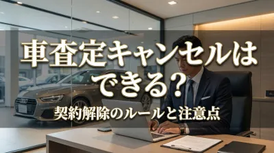 車査定キャンセルはできる？契約解除のルールと注意点