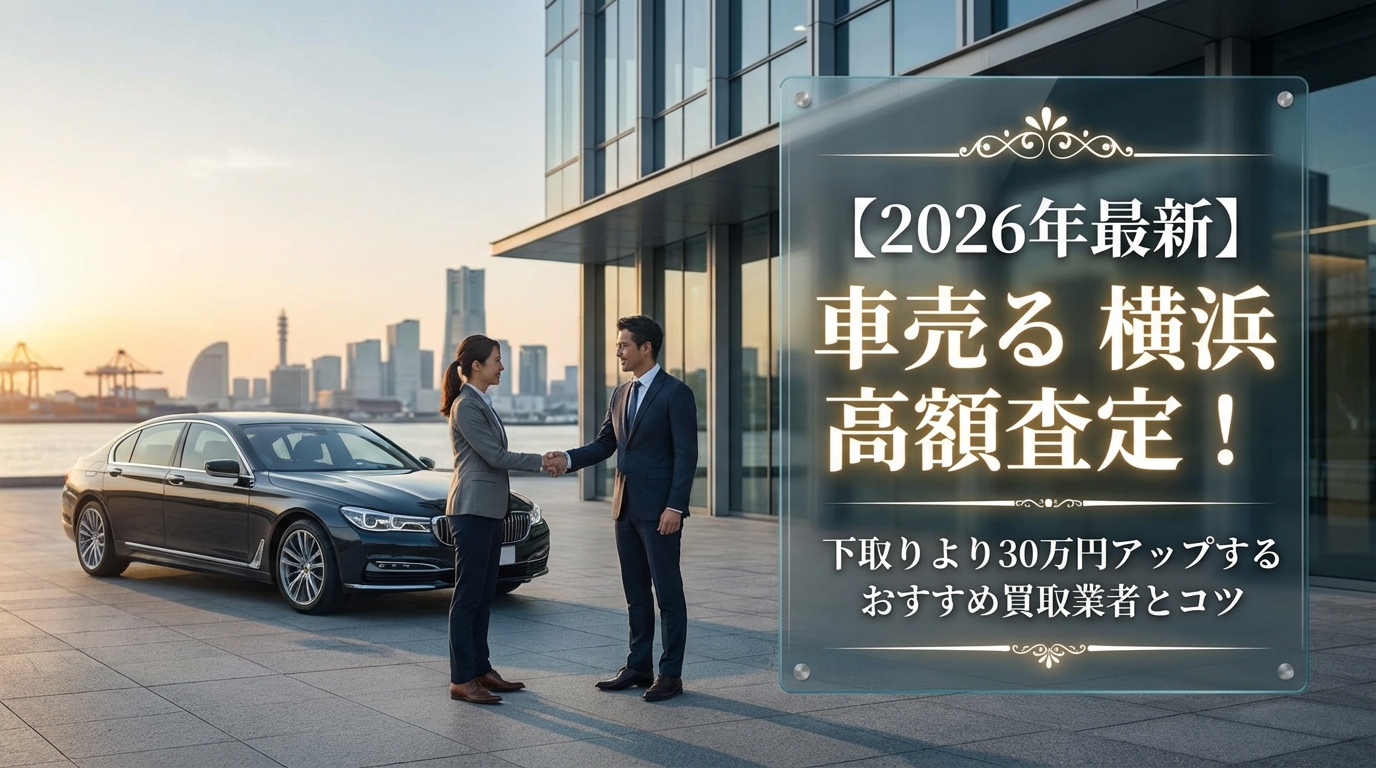 【2026年最新】車売る 横浜 高額査定！下取りより30万円アップするおすすめ買取業者とコツ