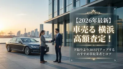 【2026年最新】車売る 横浜 高額査定！下取りより30万円アップするおすすめ買取業者とコツ