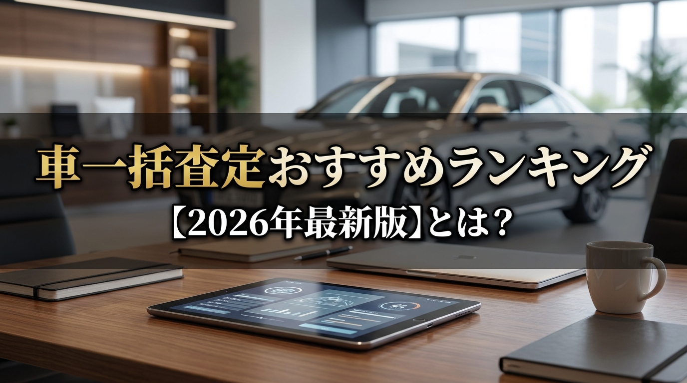 車一括査定おすすめランキング【2026年最新版】とは？