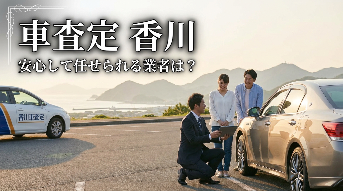 車査定 香川 安心して任せられる業者は？