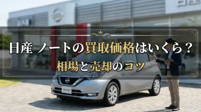日産 ノートの買取価格はいくら？相場と売却のコツ