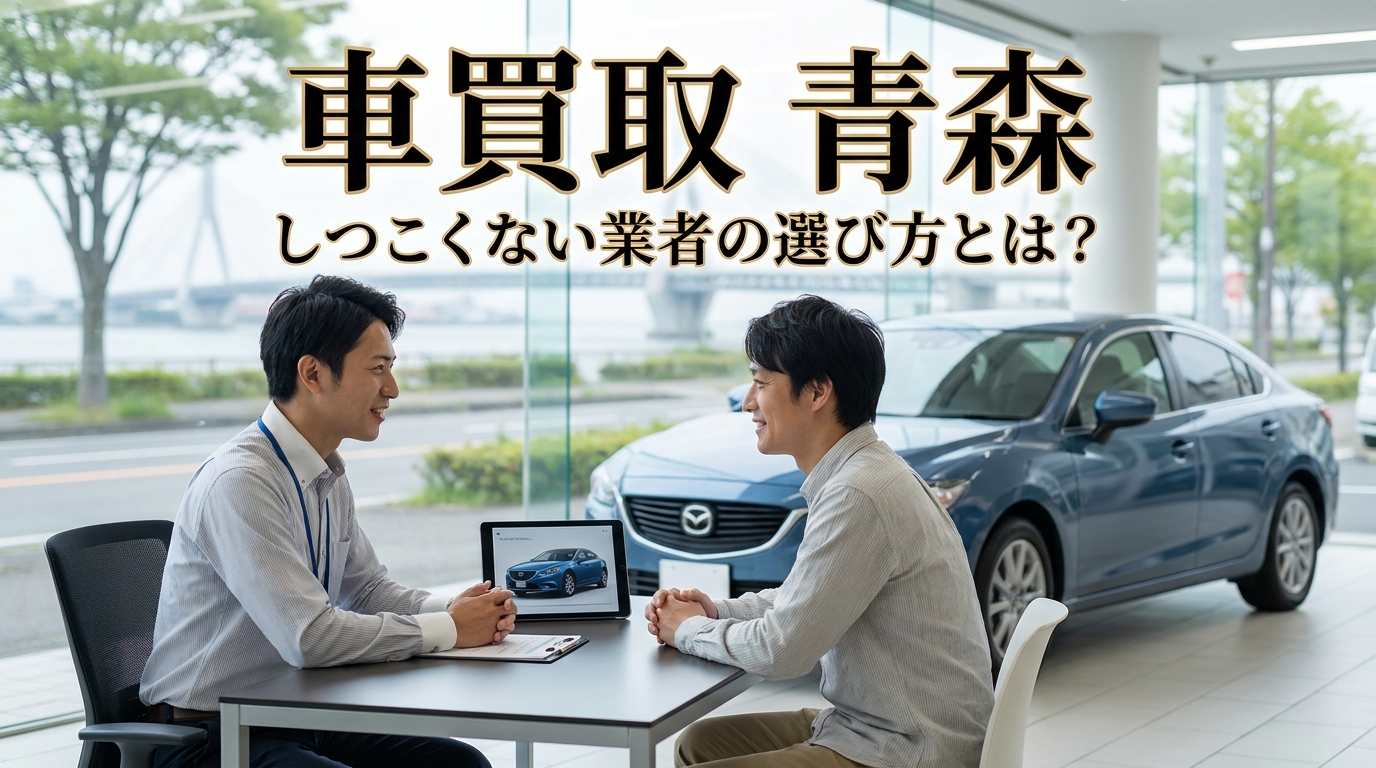 車買取 青森 しつこくない業者の選び方とは？