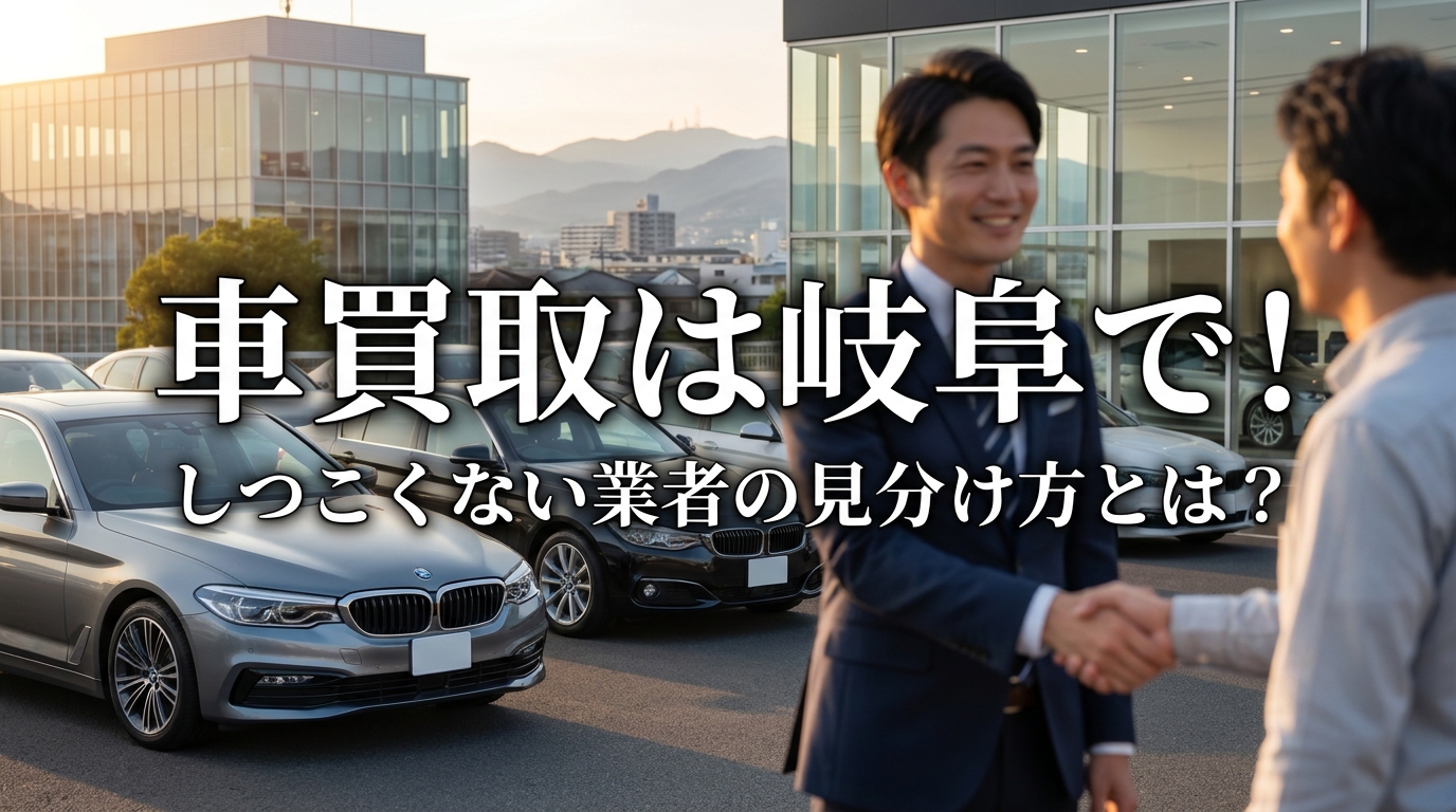 車買取は岐阜で!しつこくない業者の見分け方とは?