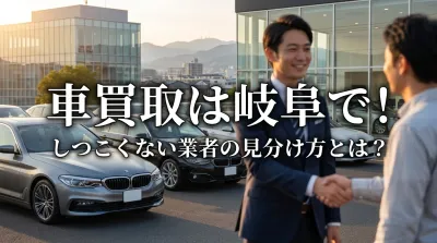 車買取は岐阜で！しつこくない業者の見分け方とは？
