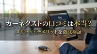 カーネクストの口コミは本当？メリット・デメリットを徹底検証