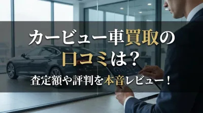 カービュー車買取の口コミは？査定額や評判を本音レビュー！