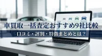 車買取一括査定おすすめ9社比較｜口コミ・評判・特徴まとめ